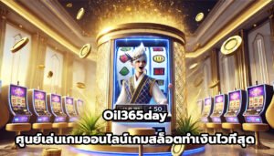Oil365day ศูนย์เล่นเกมออนไลน์ เกมสล็อตทำเงินไวที่สุด-6
